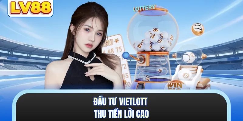 Đầu tư vietlott thu tiền lời cao