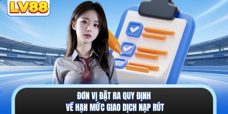 Đơn vị đặt ra quy định về hạn mức giao dịch nạp rút 
