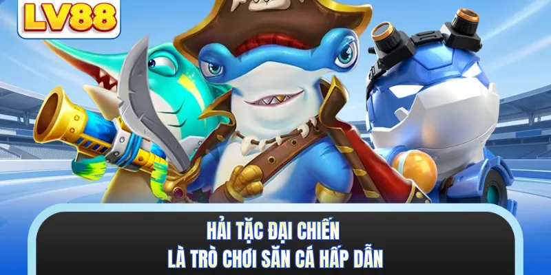 Hải Tặc Đại Chiến là trò chơi săn cá hấp dẫn