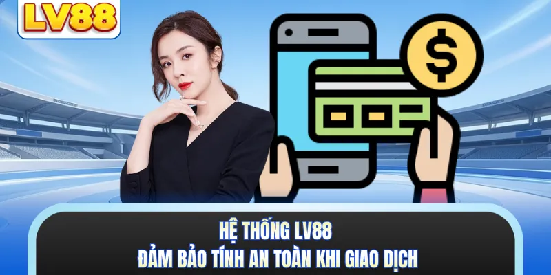 Hệ thống LV88 đảm bảo tính an toàn khi giao dịch 