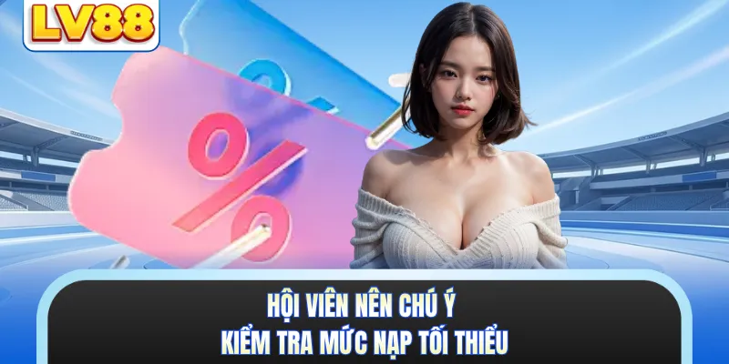 Hội viên nên chú ý kiểm tra mức nạp tối thiểu