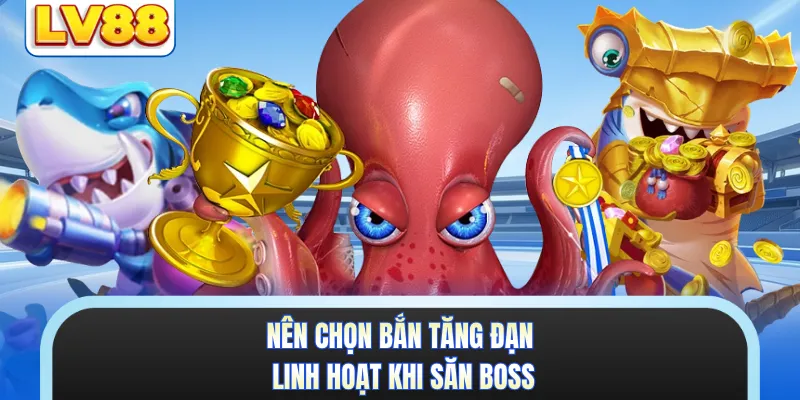 Nên chọn bắn tăng đạn linh hoạt khi săn boss