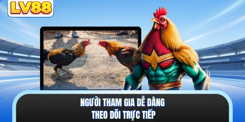 Người tham gia dễ dàng theo dõi trực tiếp