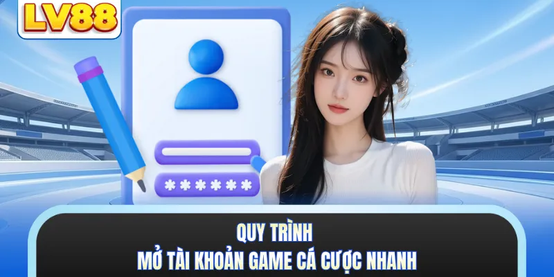 Quy trình mở tài khoản game cá cược nhanh