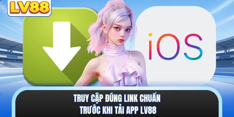 Truy cập đúng link chuẩn trước khi tải app LV88