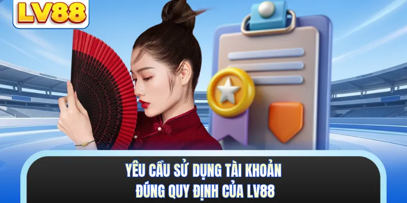 Yêu cầu sử dụng tài khoản đúng quy định của LV88